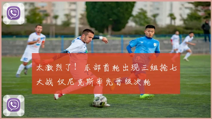 太激烈了！东部首轮出现三组抢七大战 仅尼克斯率先晋级次轮